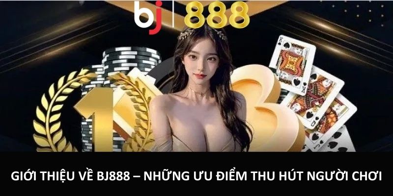 Giới Thiệu BJ888 – Thương Hiệu Cá Cược Đẳng Cấp Hàng Đầu Giới thiệu về BJ888 – Những ưu điểm thu hút người chơi