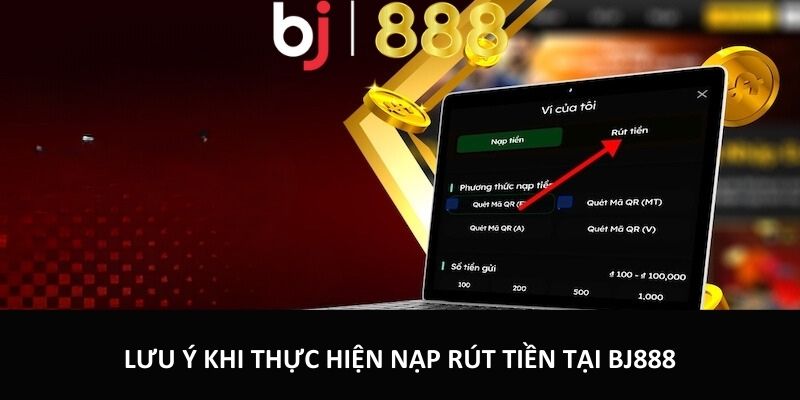 Nạp Tiền, Rút Tiền Bj888 An Toàn Tiện Lợi Và Nhanh Chóng Lưu ý khi thực hiện nạp rút tiền tại BJ888