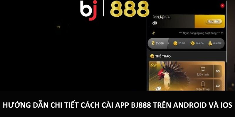 Tải App BJ888 - Tham Gia Cá Cược Dễ Dàng Trên Điện Thoại Hướng dẫn chi tiết cách cài app BJ888 trên Android Và iOS