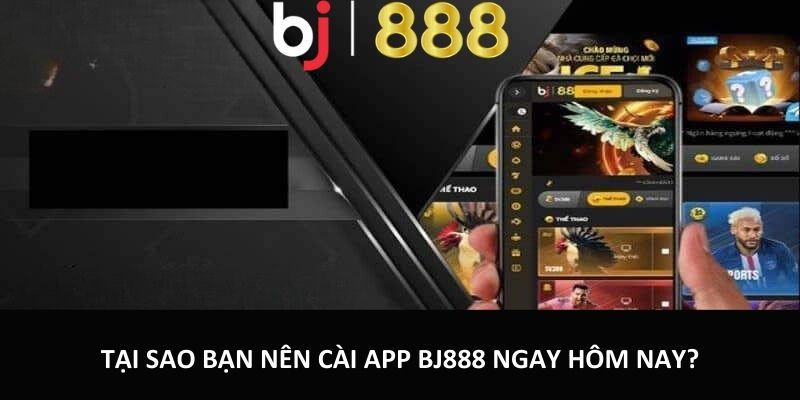 Tải App BJ888 - Tham Gia Cá Cược Dễ Dàng Trên Điện Thoại Tại sao bạn nên cài app BJ888 ngay hôm nay?