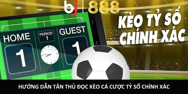 Chơi Cá Cược Tỷ Số Chính Xác BJ888 Chi Tiết Và Dễ Hiểu Hướng dẫn tân thủ đọc kèo cá cược tỷ số chính xác