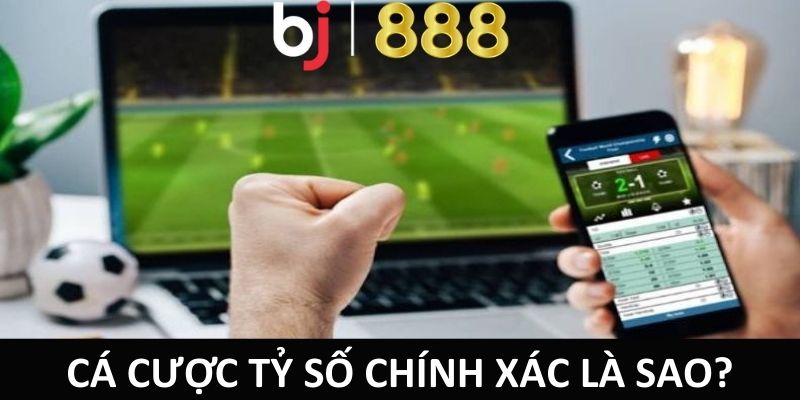 Chơi Cá Cược Tỷ Số Chính Xác BJ888 Chi Tiết Và Dễ Hiểu Cá cược tỷ số chính xác là sao?