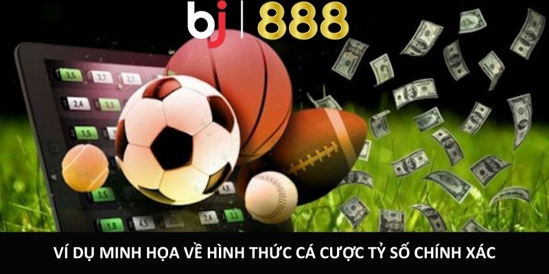 Chơi Cá Cược Tỷ Số Chính Xác BJ888 Chi Tiết Và Dễ Hiểu Ví dụ minh họa về hình thức cá cược tỷ số chính xác