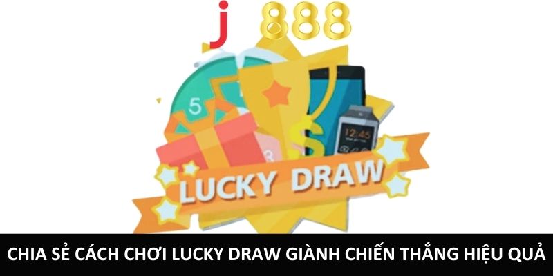 Hướng Dẫn Cách Chơi Lucky Draw Đơn Giản Và Hiệu Quả Chia sẻ cách chơi Lucky Draw giành chiến thắng hiệu quả