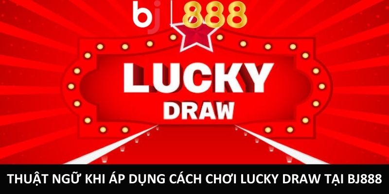 Hướng Dẫn Cách Chơi Lucky Draw Đơn Giản Và Hiệu Quả Thuật ngữ khi áp dụng cách chơi Lucky Draw tại BJ888