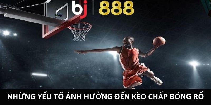 Cược Chấp Bóng Rổ - Hình Thức Cá Cược Mới Mẻ Và Thú Vị Những yếu tố ảnh hưởng đến kèo chấp bóng rổ