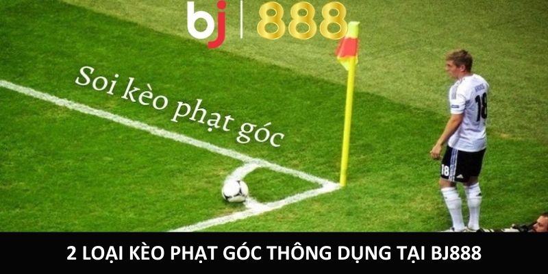 Cược Phạt Góc – Cơ Hội Kiếm Tiền Khủng Tại Nhà Cái BJ888 2 loại kèo phạt góc thông dụng tại bj888
