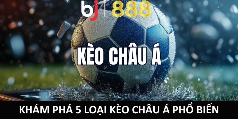 Soi Kèo Châu Á - Cơ Hội Cá Cược Thắng Khi Chơi Tại BJ888 Khám phá 5 loại kèo châu Á phổ biến