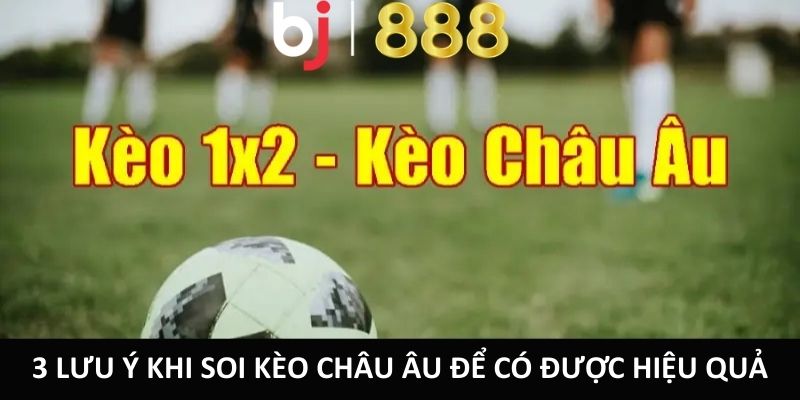 Soi Kèo Châu Âu – Kiến Thức Cá Cược Cực Hiệu Quả Từ Cao Thủ 3 lưu ý khi soi kèo châu Âu để có được hiệu quả