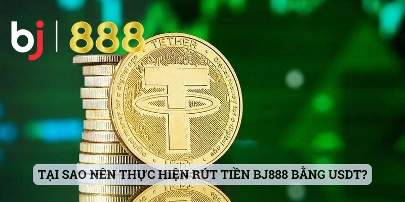 Cách Rút Tiền BJ888 Bằng USDT - Hướng Dẫn Cụ Thể Cho Bet Thủ Tại sao nên thực hiện rút tiền BJ888 bằng USDT?