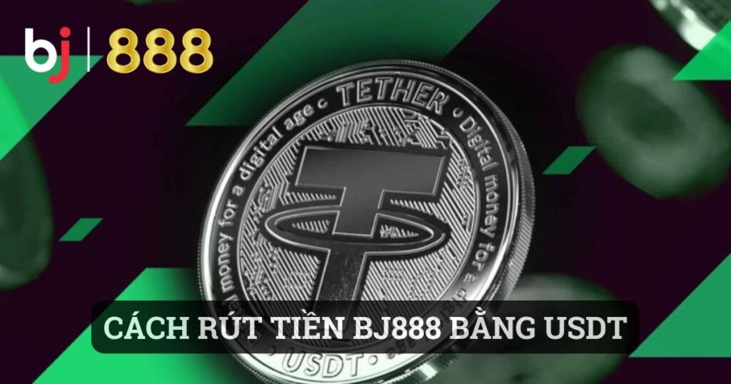 Cách rút tiền BJ888 bằng USDT