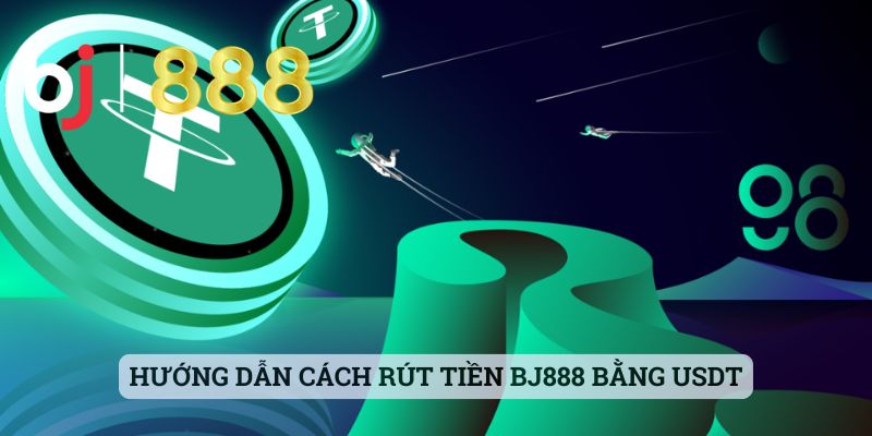 Cách Rút Tiền BJ888 Bằng USDT - Hướng Dẫn Cụ Thể Cho Bet Thủ Hướng dẫn cách rút tiền BJ888 bằng USDT
