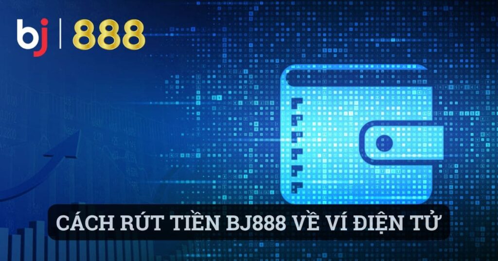 Cách rút tiền BJ888 về ví điện từ