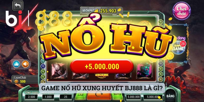 Game Nổ Hũ Xung Huyết - Cập Nhật Thông Tin Về Sảnh Cược Hot Game nổ hũ xung huyết BJ888 là gì?
