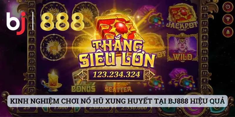 Game Nổ Hũ Xung Huyết - Cập Nhật Thông Tin Về Sảnh Cược Hot Kinh nghiệm chơi nổ hũ xung huyết tại BJ888 hiệu quả nhất